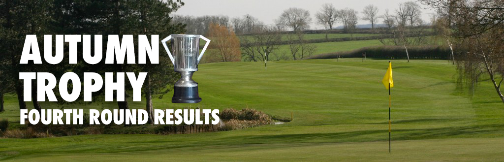 Autumn Trophy Fourth Round Results - Melton Mowbray Golf Club